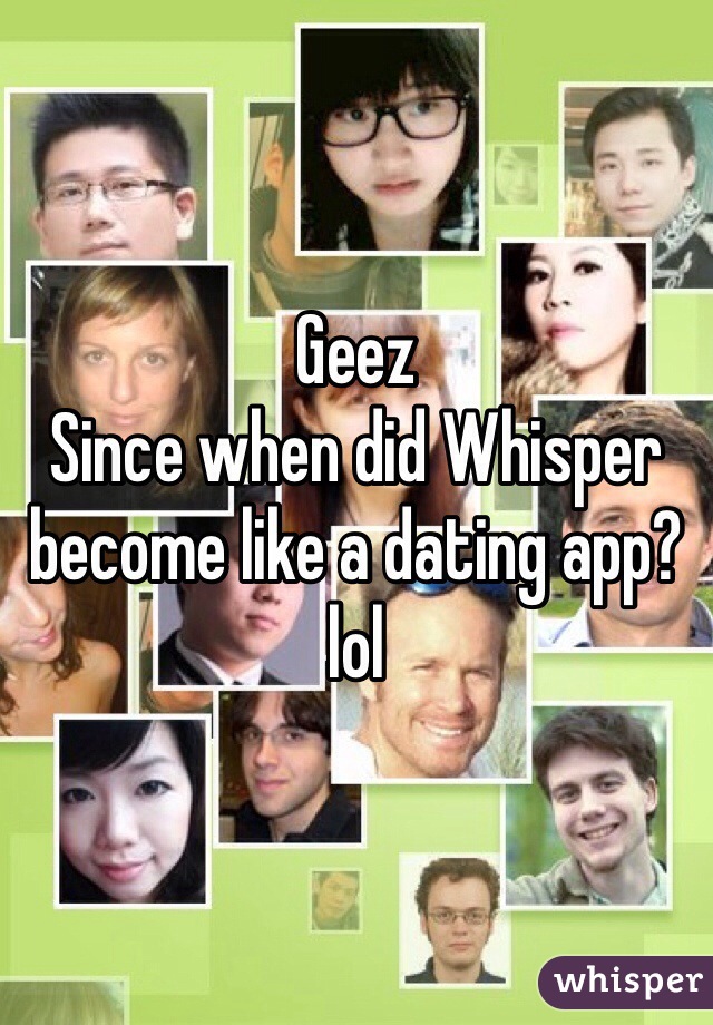 Geez
Since when did Whisper become like a dating app? 
lol 