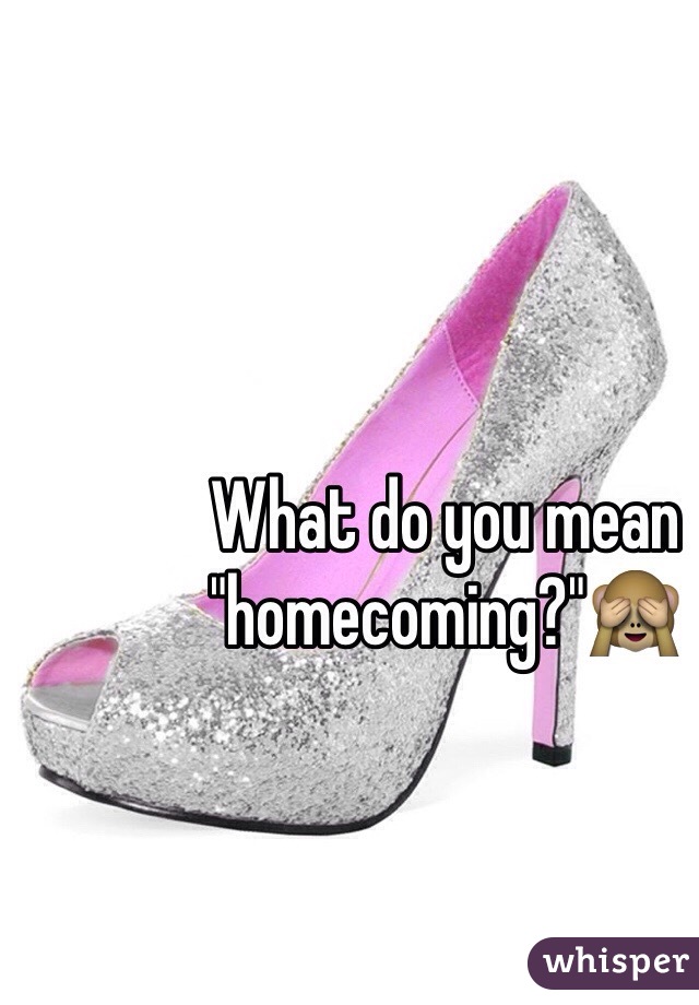 What do you mean "homecoming?"🙈