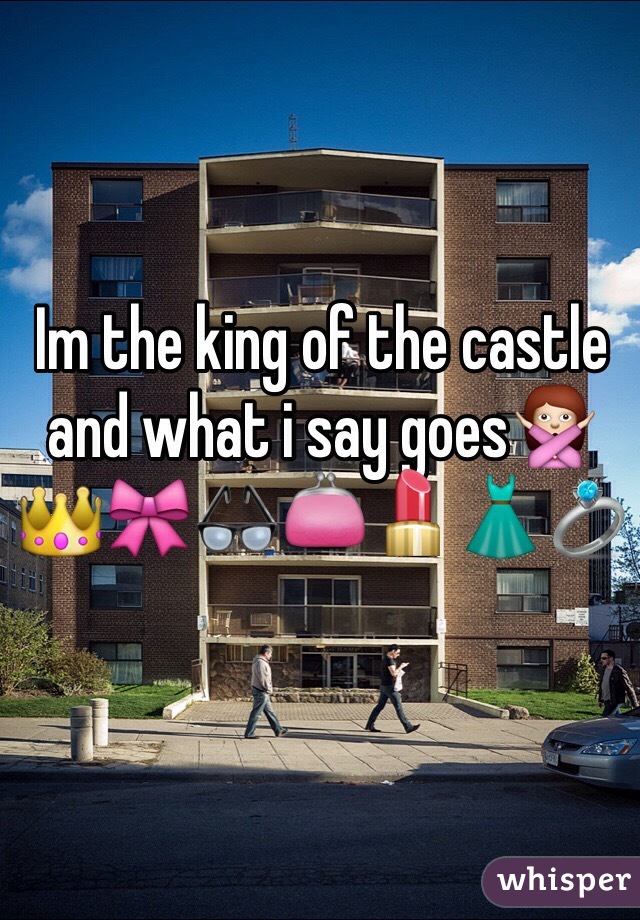 Im the king of the castle and what i say goes🙅👑🎀👓👛💄👗💍