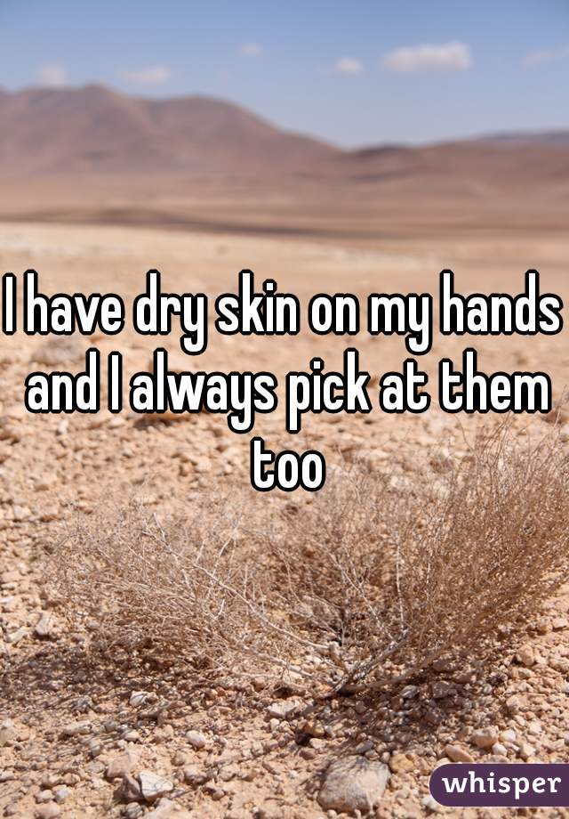 I have dry skin on my hands and I always pick at them too