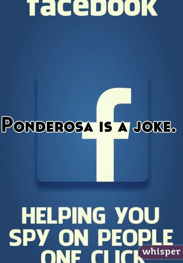 Ponderosa is a joke. 