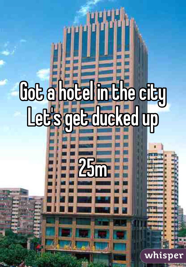 Got a hotel in the city 
Let's get ducked up

25m