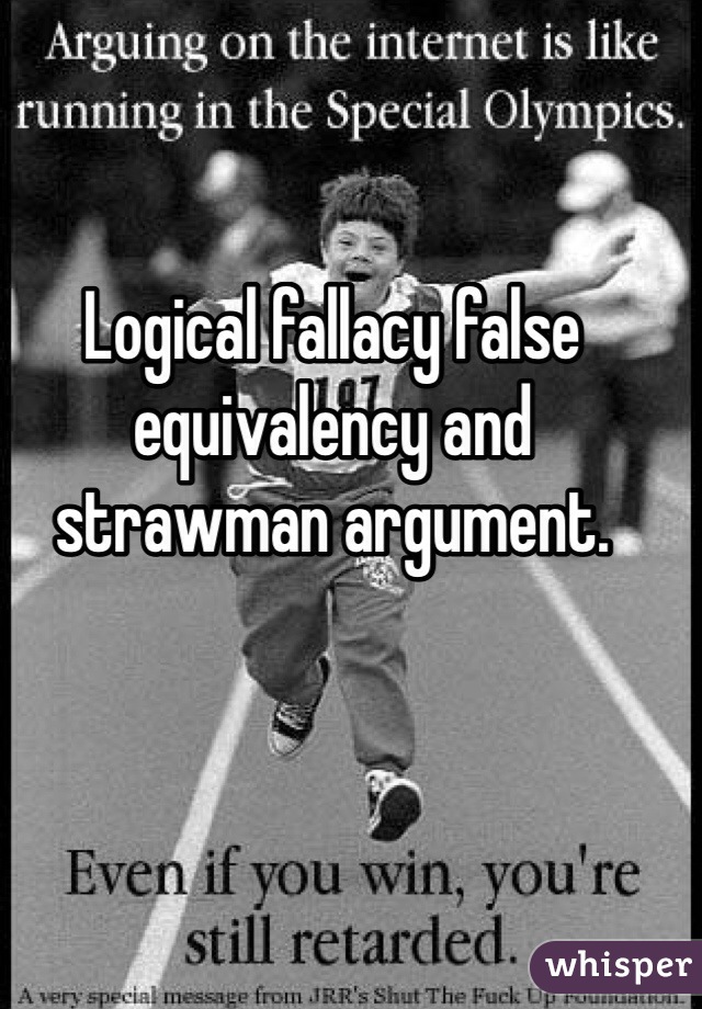Logical fallacy false equivalency and strawman argument.