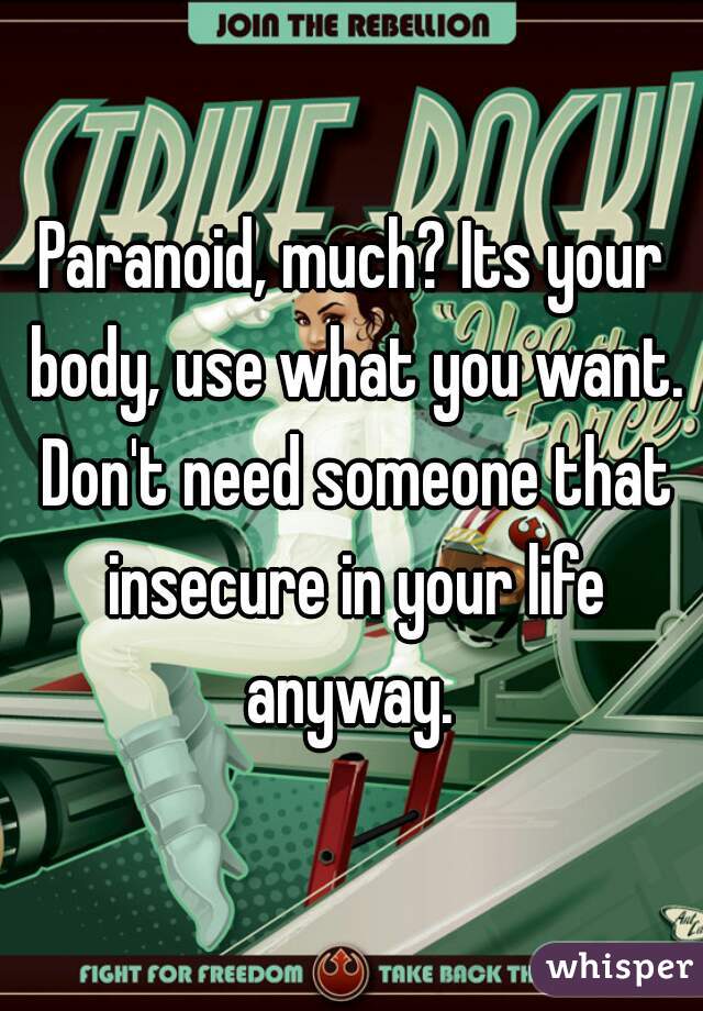 Paranoid, much? Its your body, use what you want. Don't need someone that insecure in your life anyway. 