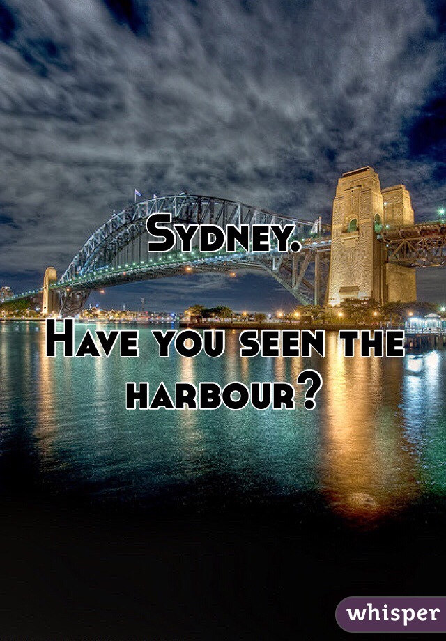 Sydney.

Have you seen the harbour?
