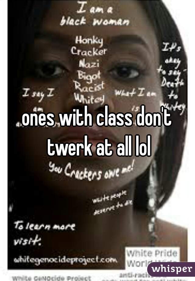 ones with class don't twerk at all lol