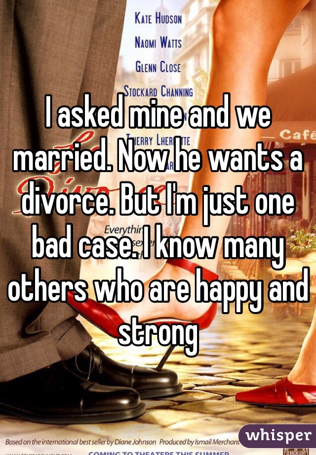 I asked mine and we married. Now he wants a divorce. But I'm just one bad case. I know many others who are happy and strong