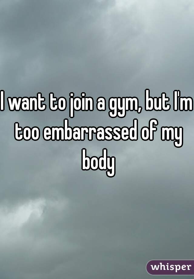 I want to join a gym, but I'm too embarrassed of my body