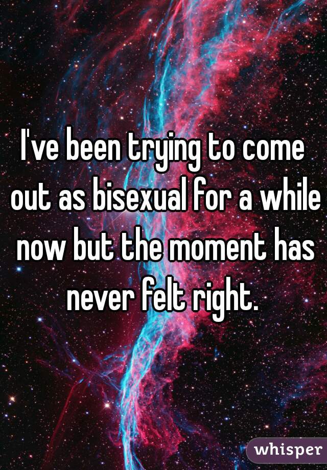 I've been trying to come out as bisexual for a while now but the moment has never felt right. 