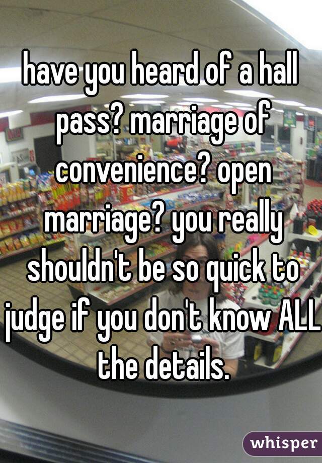 have you heard of a hall pass? marriage of convenience? open marriage? you really shouldn't be so quick to judge if you don't know ALL the details.
