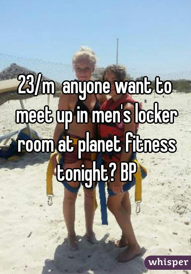 23/m  anyone want to meet up in men's locker room at planet fitness tonight? BP