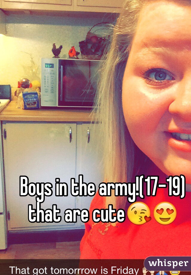 Boys in the army!(17-19) that are cute😘😍
