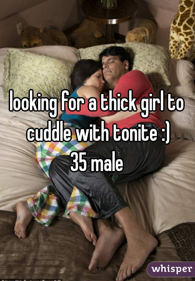 looking for a thick girl to cuddle with tonite :)
35 male