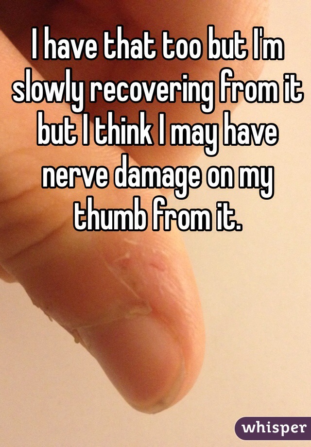 I have that too but I'm slowly recovering from it but I think I may have nerve damage on my thumb from it.