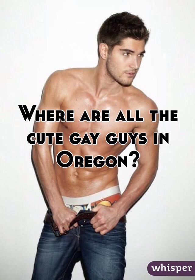 Where are all the cute gay guys in Oregon?