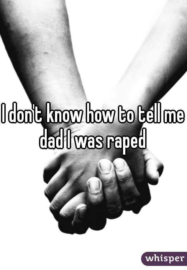 I don't know how to tell me dad I was raped 