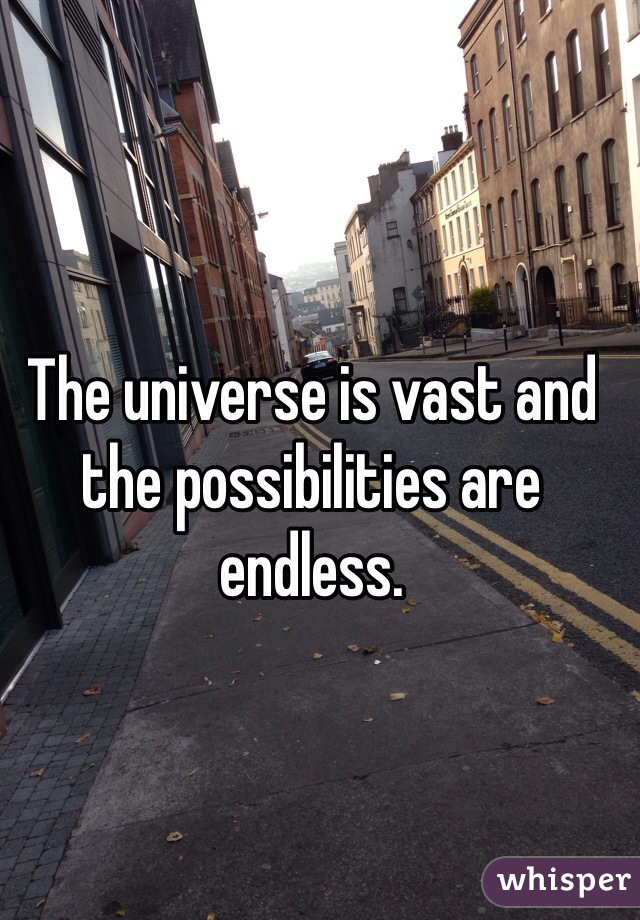 The universe is vast and the possibilities are endless.