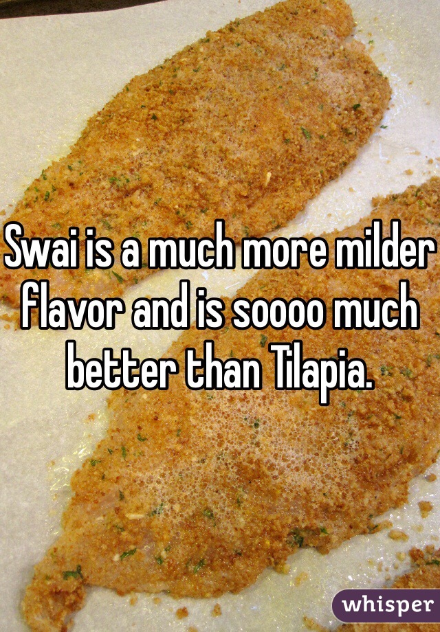 Swai is a much more milder flavor and is soooo much better than Tilapia. 