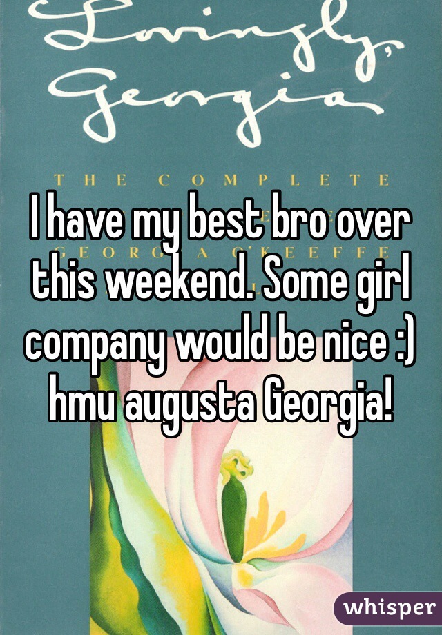 I have my best bro over this weekend. Some girl company would be nice :) hmu augusta Georgia!