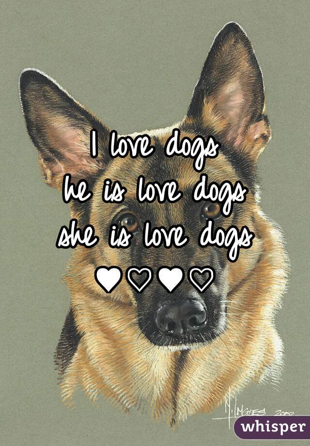 I love dogs
he is love dogs
she is love dogs
♥♡♥♡