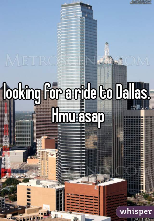 looking for a ride to Dallas. Hmu asap