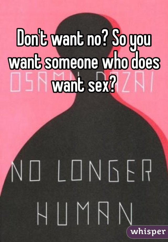 Don't want no? So you want someone who does want sex?