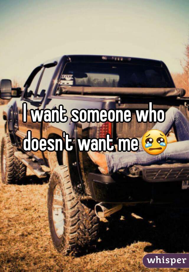 I want someone who doesn't want me😢 