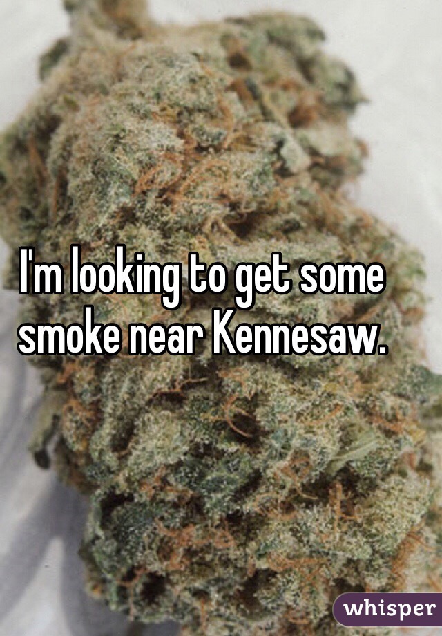 I'm looking to get some smoke near Kennesaw. 