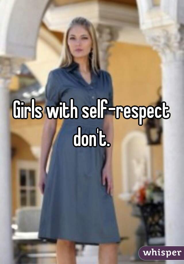 Girls with self-respect don't. 