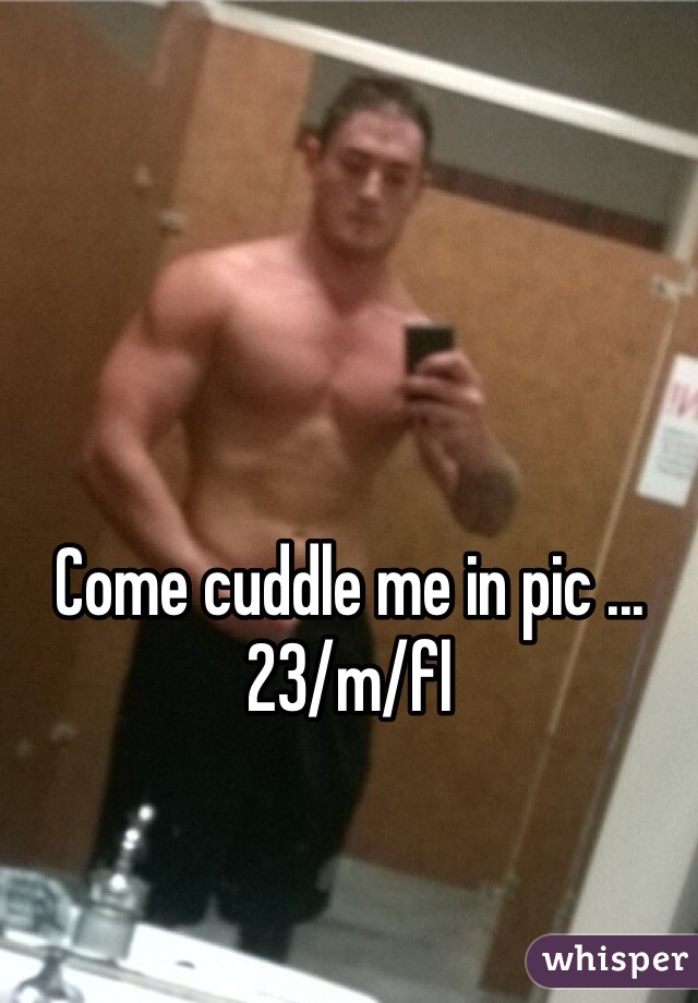 Come cuddle me in pic ... 23/m/fl