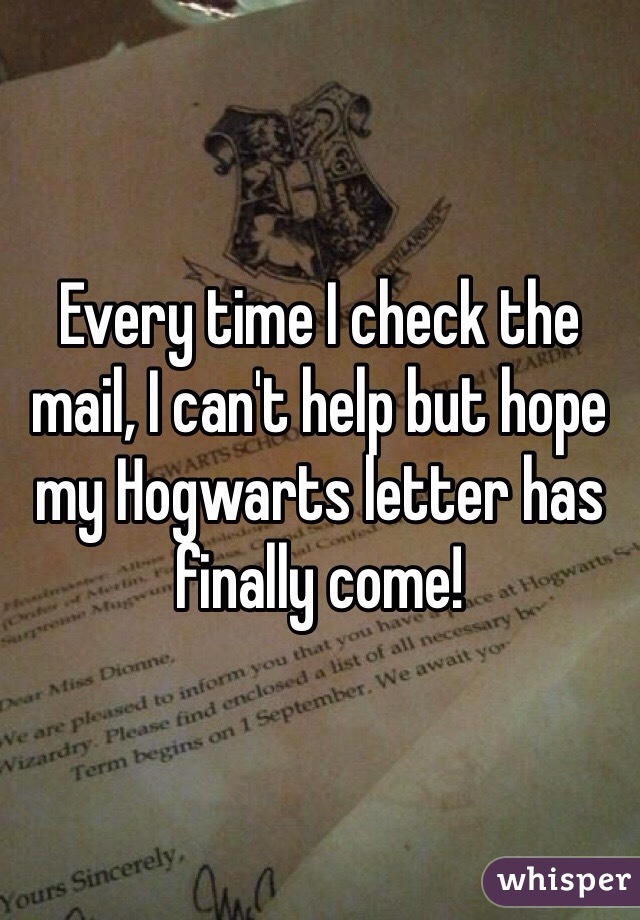 Every time I check the mail, I can't help but hope my Hogwarts letter has finally come!