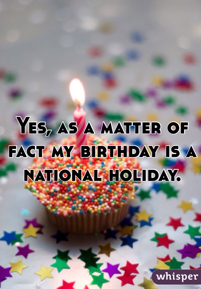Yes, as a matter of fact my birthday is a national holiday. 
