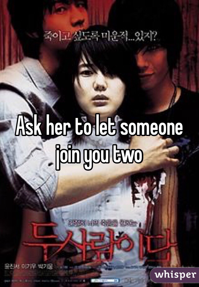 Ask her to let someone join you two 