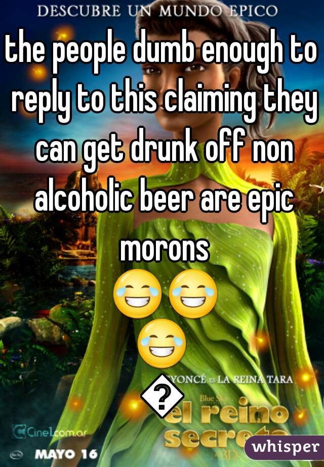 the people dumb enough to reply to this claiming they can get drunk off non alcoholic beer are epic morons 😂😂😂😂