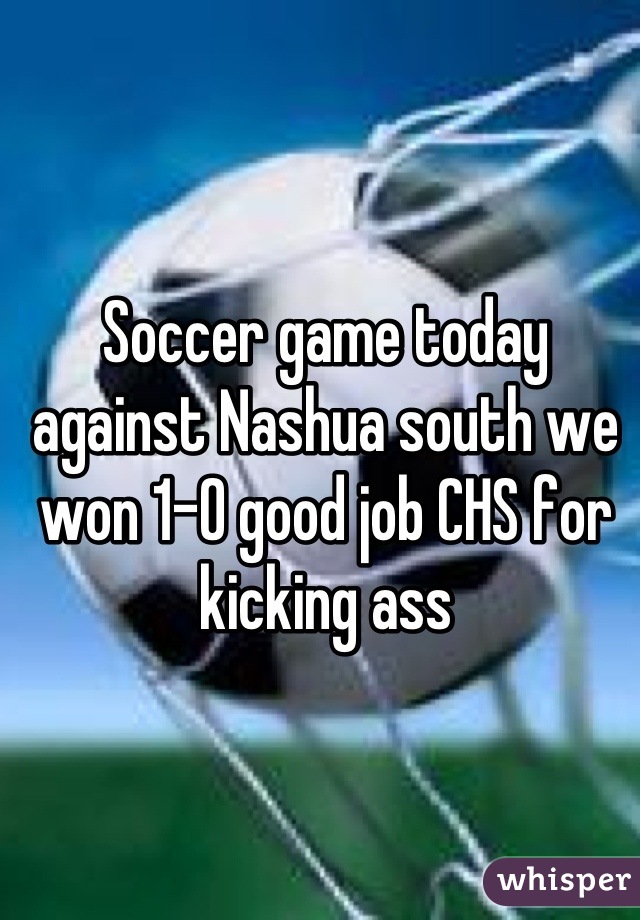 Soccer game today against Nashua south we won 1-0 good job CHS for kicking ass