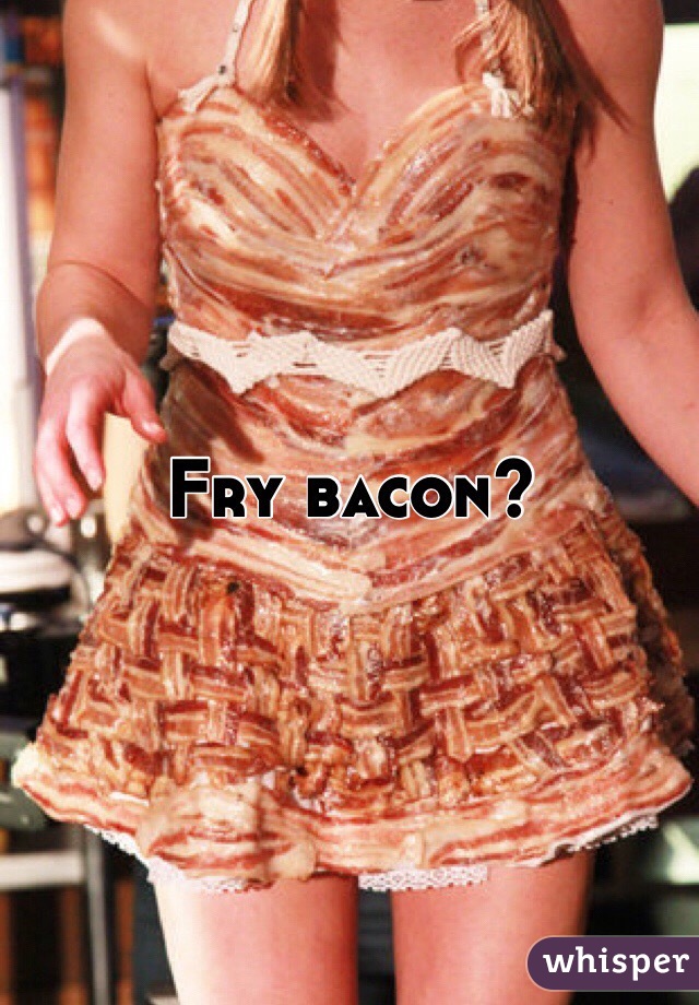 Fry bacon?