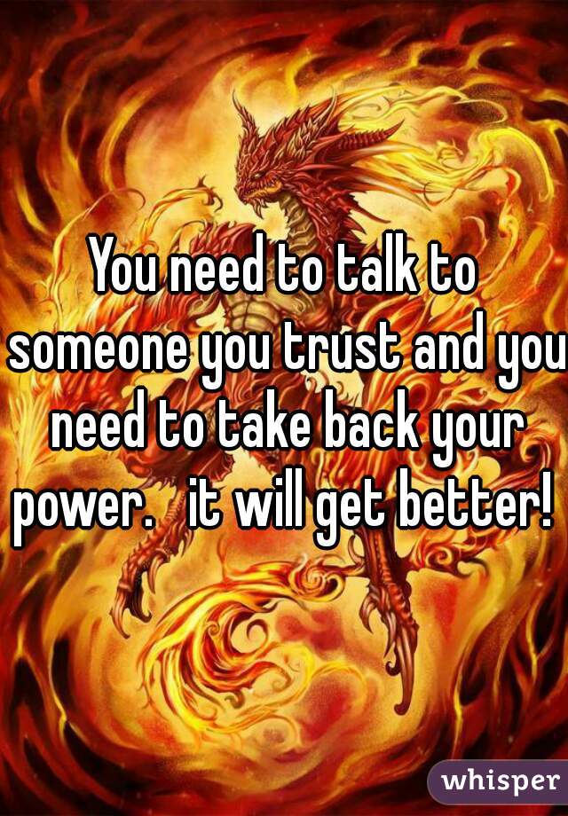 You need to talk to someone you trust and you need to take back your power.   it will get better! 
