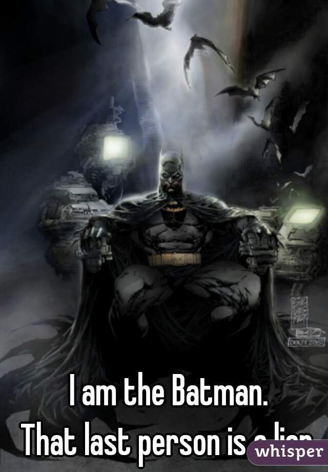 I am the Batman.
That last person is a liar.