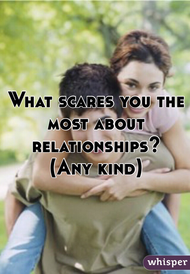 What scares you the most about relationships?
(Any kind)
