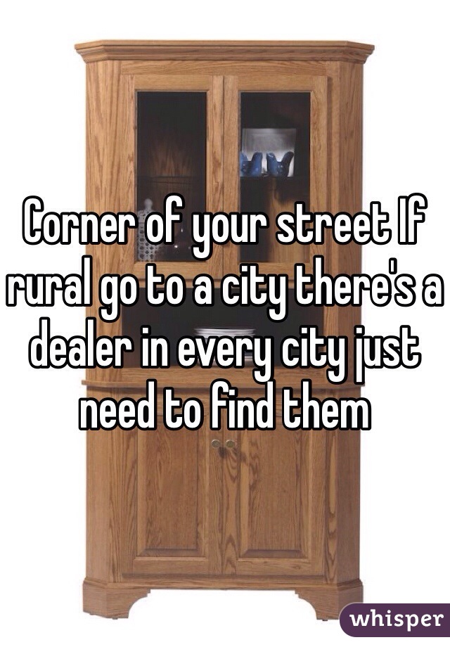 Corner of your street If rural go to a city there's a dealer in every city just need to find them