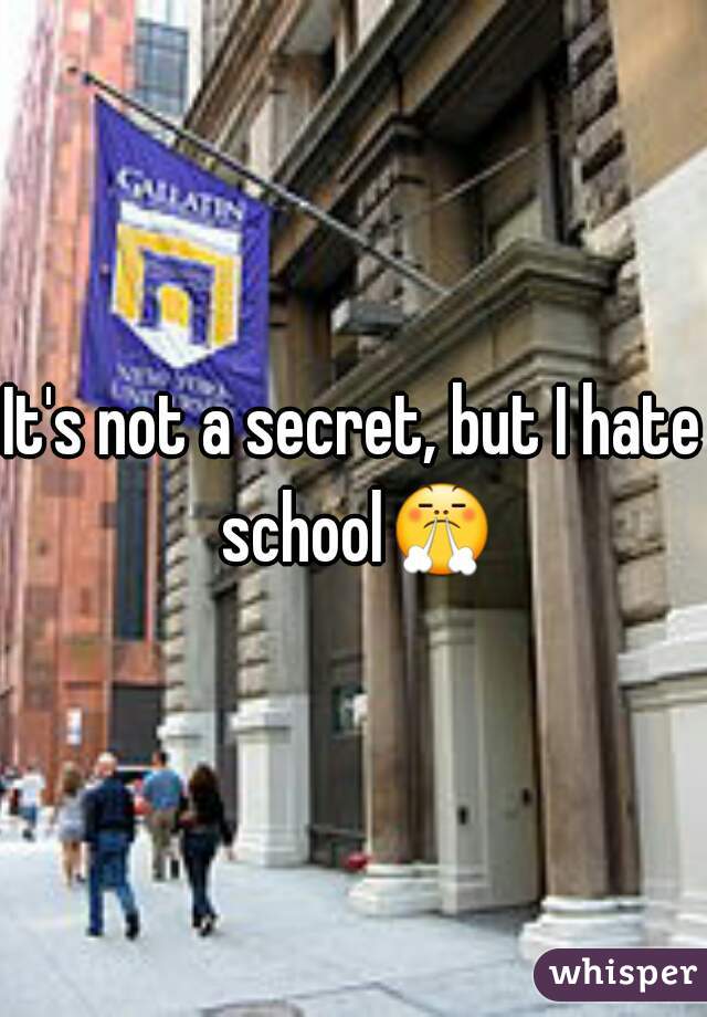 It's not a secret, but I hate school😤 
