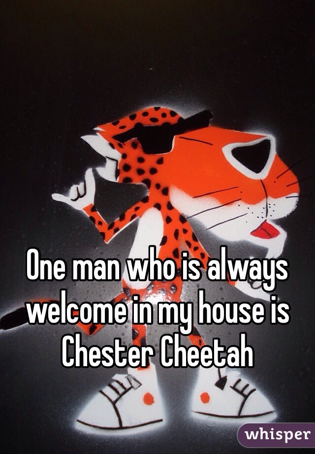 One man who is always welcome in my house is Chester Cheetah