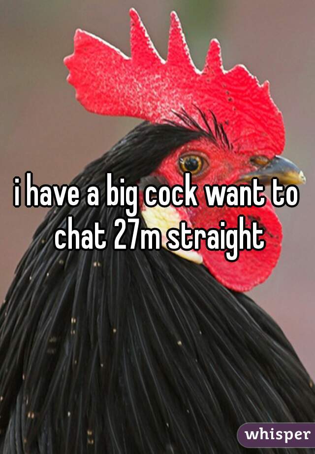 i have a big cock want to chat 27m straight