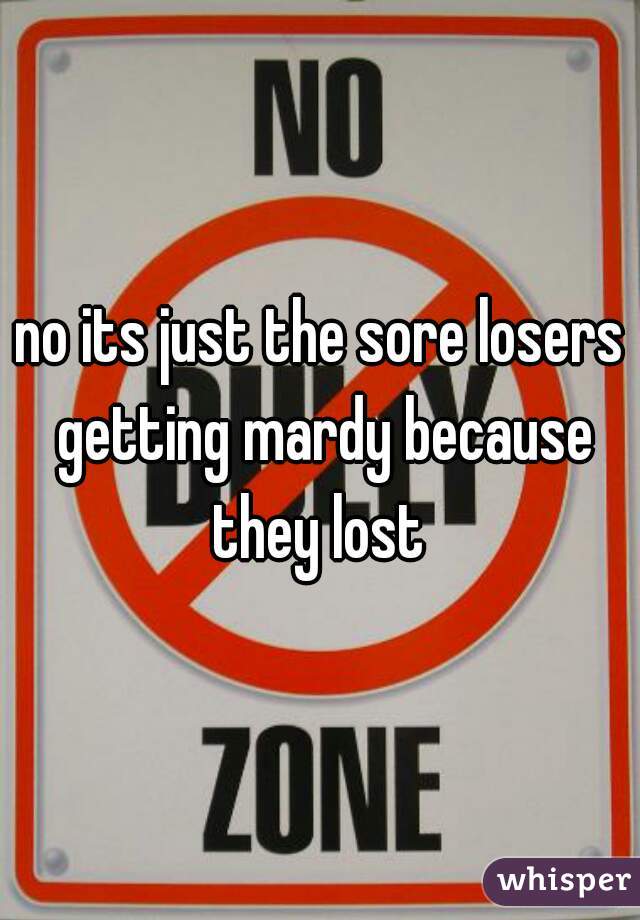 no its just the sore losers getting mardy because they lost 