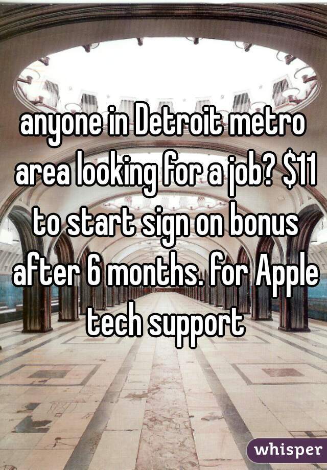 anyone in Detroit metro area looking for a job? $11 to start sign on bonus after 6 months. for Apple tech support