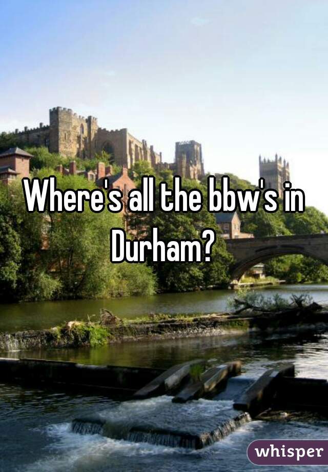 Where's all the bbw's in Durham? 