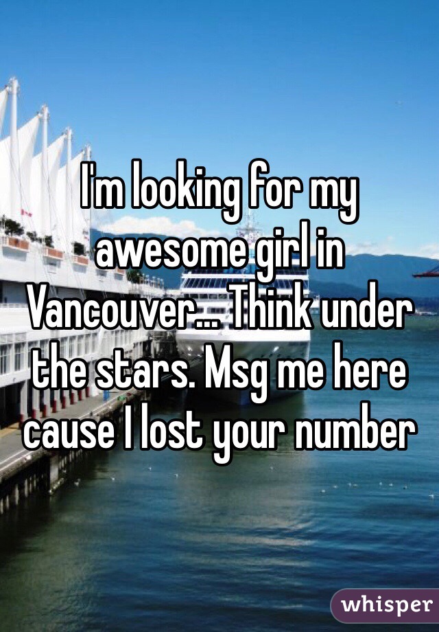 I'm looking for my awesome girl in Vancouver... Think under the stars. Msg me here cause I lost your number 