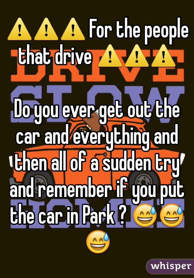 ⚠️⚠️⚠️ For the people that drive ⚠️⚠️⚠️

Do you ever get out the car and everything and then all of a sudden try and remember if you put the car in Park ? 😅😅😅