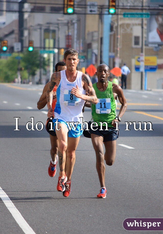 I do it when i run 