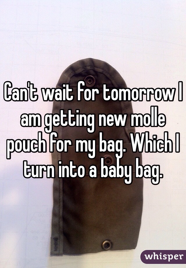 Can't wait for tomorrow I am getting new molle pouch for my bag. Which I turn into a baby bag.